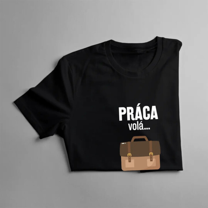 Práca volá, musím ísť - pánske tričko s potlačou