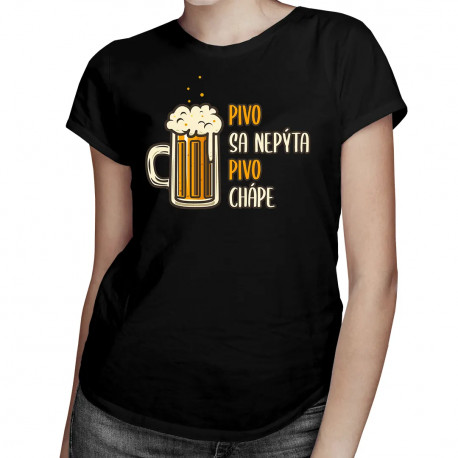 Pivo sa nepýta, pivo chápe - dámske tričko s potlačou