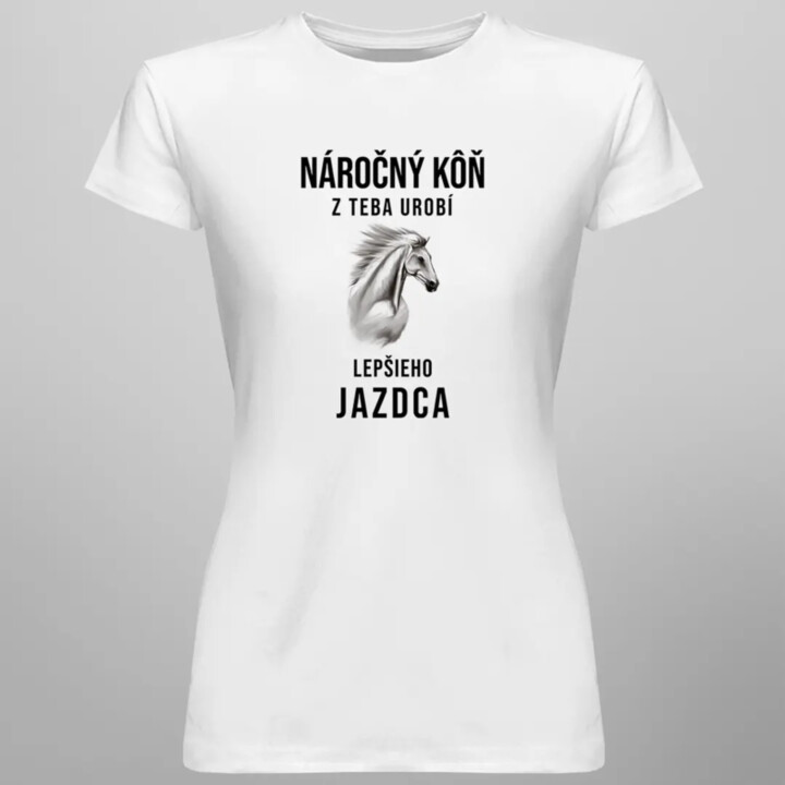 Náročný kôň z teba urobí lepšieho jazdca - dámske tričko s potlačou