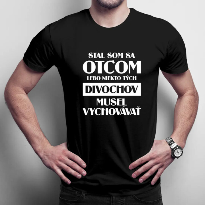 Stal som sa otcom, lebo niekto tých divochov musel vychovávať - pánske tričko s potlačou
