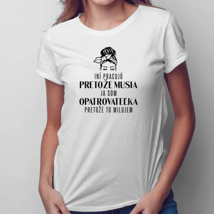 Iní pracujú, pretože musia, ja som opatrovateľka  - dámske tričko s potlačou