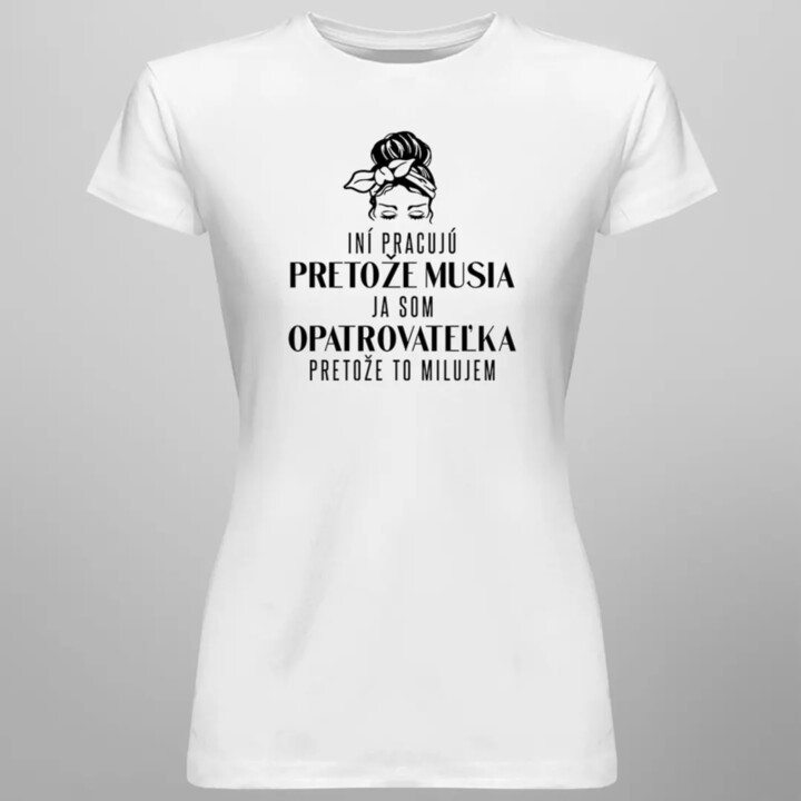 Iní pracujú, pretože musia, ja som opatrovateľka  - dámske tričko s potlačou
