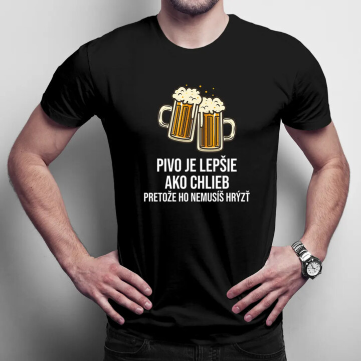 Pivo je lepšie ako chlieb, pretože ho nemusíš hrýzť - pánske tričko s potlačou