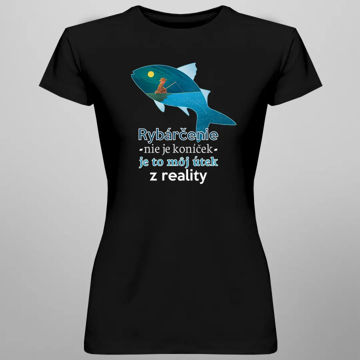 Rybárčenie nie je koníček, je to môj útek z reality - dámske tričko s potlačou