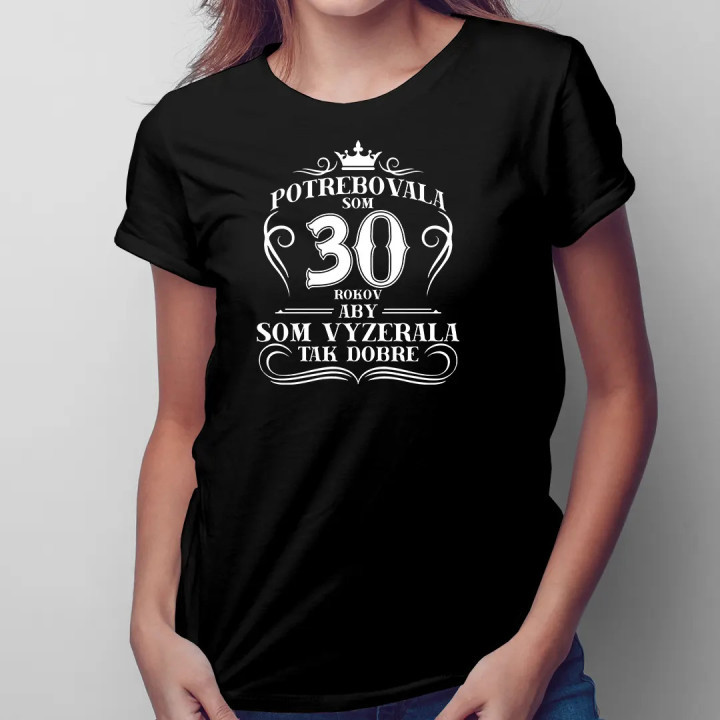 Potrebovala som 30 rokov, aby som vyzerala tak dobre - dámske tričko s potlačou