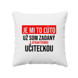 Je mi to ľúto - už som zadaný s atraktívnou učiteľkou - vankúš s potlačou