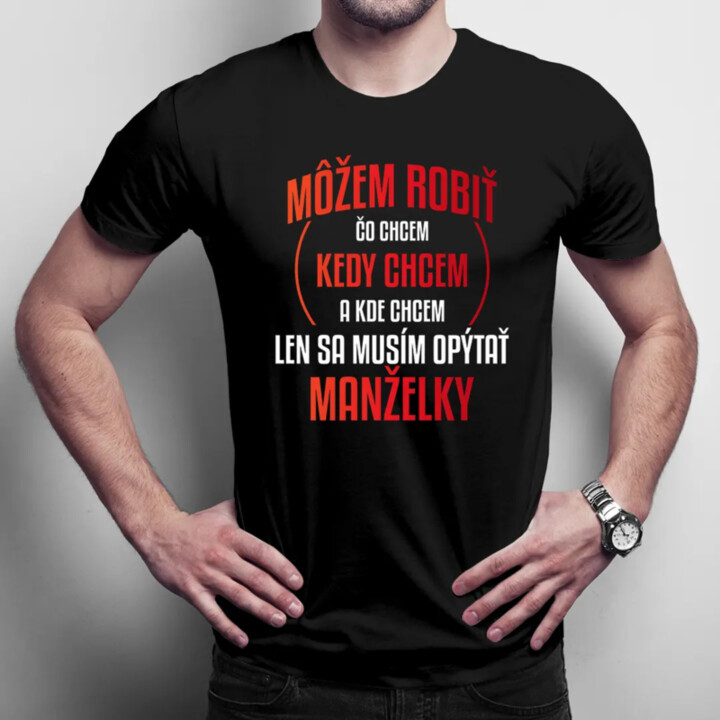 Môžem robiť čo chcem, len sa musím opýtať manželky - pánske tričko s potlačou