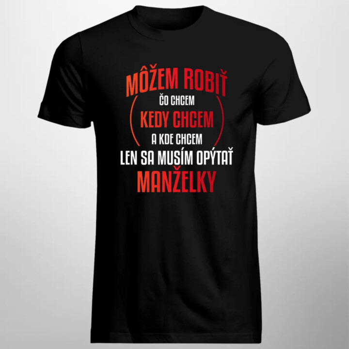 Môžem robiť čo chcem, len sa musím opýtať manželky - pánske tričko s potlačou