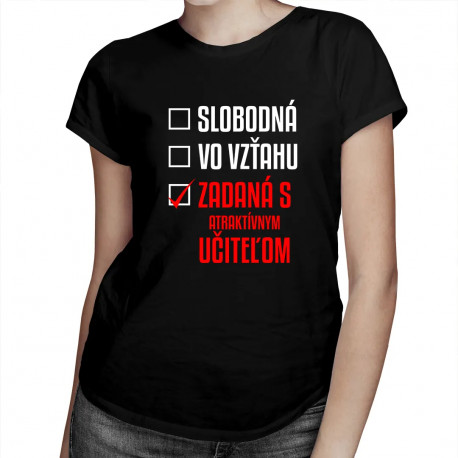 Slobodná / Vo vzťahu / Zadaná s atraktívnym učiteľom - dámske tričko s potlačou