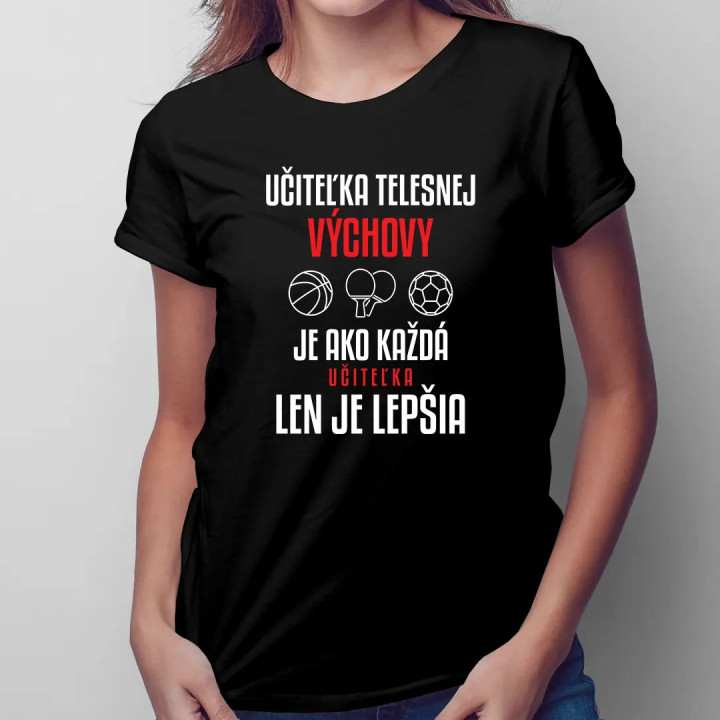Učiteľka telesnej výchovy je ako každá učiteľka, len je lepšia - dámske tričko s potlačou