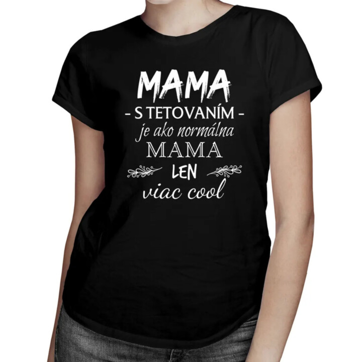 Mama s tetovaním je ako normálna mama, len viac cool - dámske tričko s potlačou