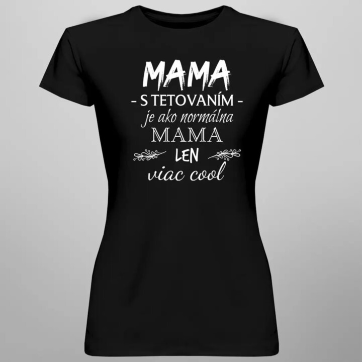 Mama s tetovaním je ako normálna mama, len viac cool - dámske tričko s potlačou
