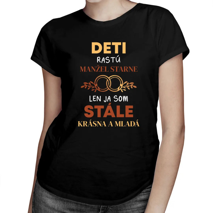 Deti rastú, manžel starne, len ja som stále krásna a mladá - dámske tričko s potlačou