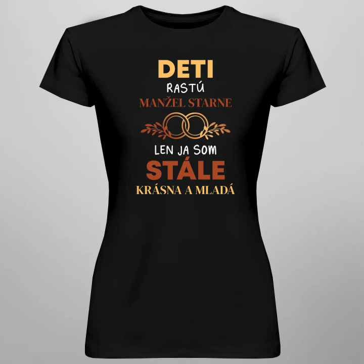 Deti rastú, manžel starne, len ja som stále krásna a mladá - dámske tričko s potlačou