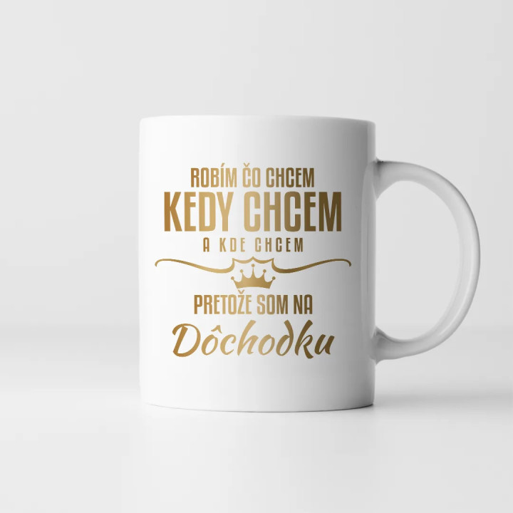 Robím, čo chcem, kedy chcem a kde chcem, pretože som na dôchodku - keramický hrnček s potlačou