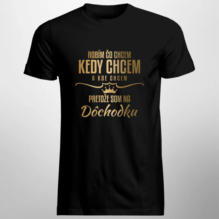 Robím, čo chcem, kedy chcem a kde chcem, pretože som na dôchodku- pánske tričko s potlačou