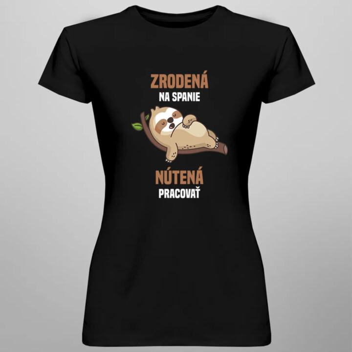 Zrodená na spanie, nútená pracovať - dámske tričko s potlačou