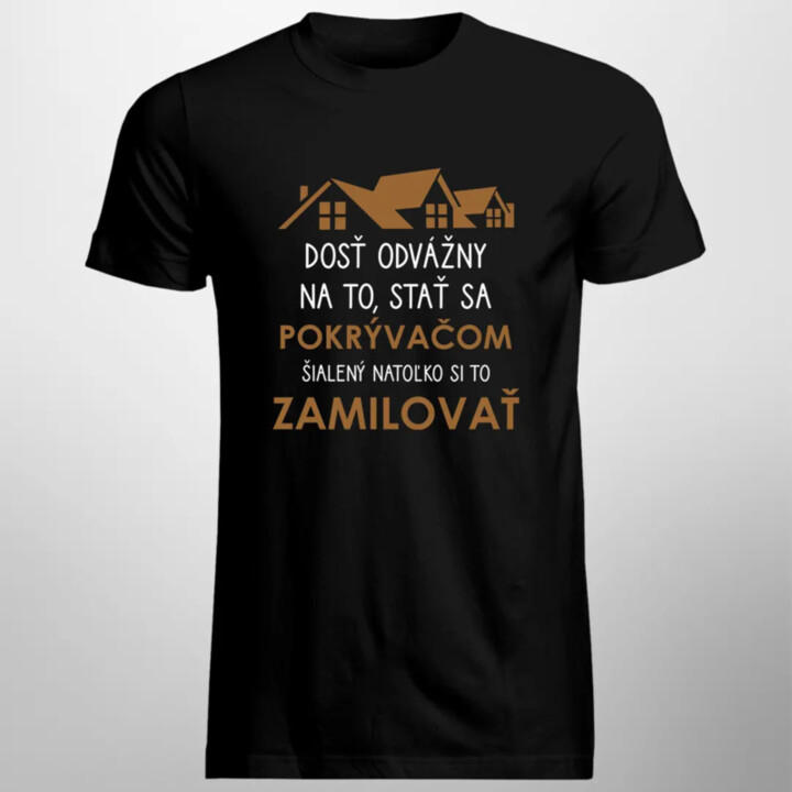 Dosť odvážny na to, stať sa pokrývačom, šialený natoľko si to zamilovať - pánske tričko s potlačou