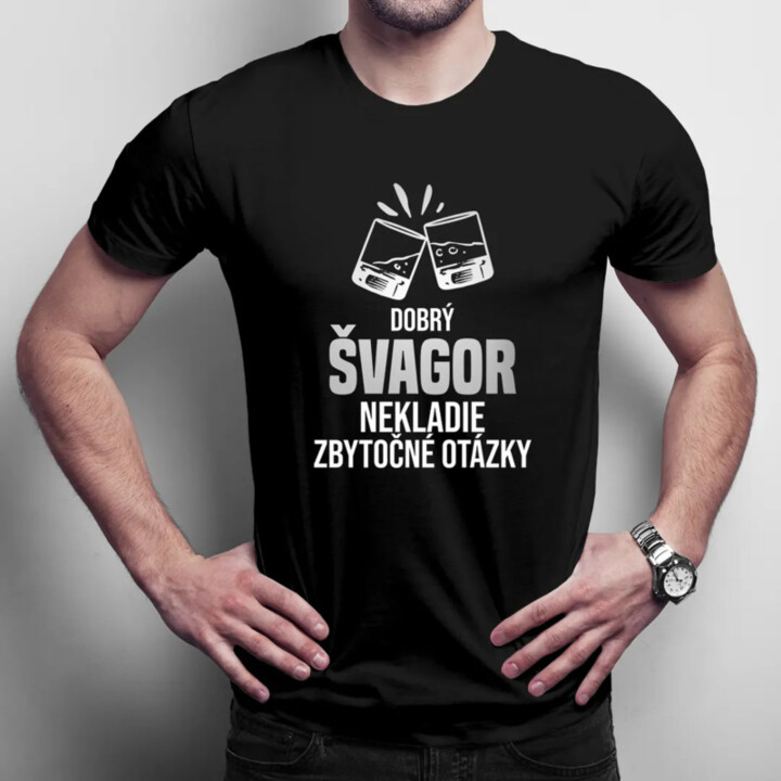 Dobrý švagor nekladie zbytočné otázky - pánske tričko s potlačou