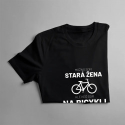 Možno som stará žena, ale keď som na bicykli, som mladá ako teenager - dámske tričko s potlačou
