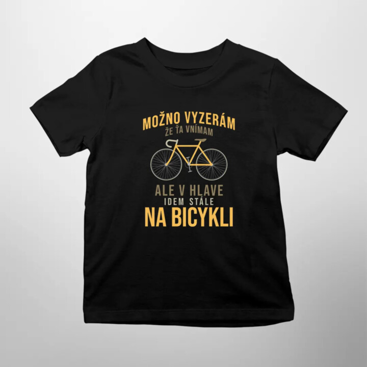 Možno vyzerám, že ťa vnímam, ale v hlave idem stále na bicykli - detské tričko s potlačou