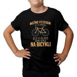 Možno vyzerám, že ťa vnímam, ale v hlave idem stále na bicykli - detské tričko s potlačou