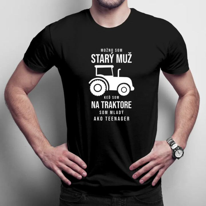 Možno som starý muž, keď som na traktore som mladý ako teenager -  pánske tričko s potlačou