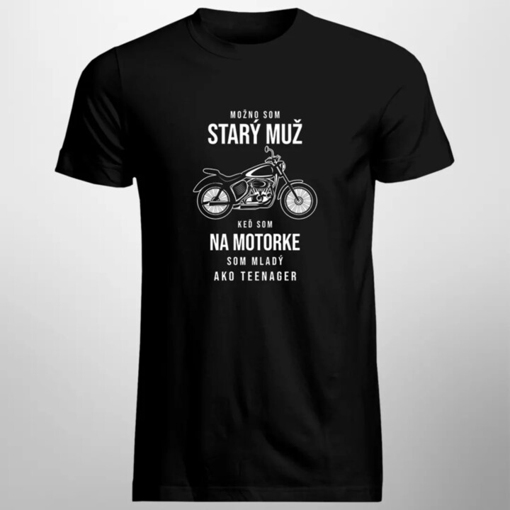 Možno som starý muž, keď som na motorke som mladý ako teenager -  pánske tričko s potlačou