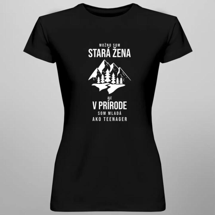 Možno som stará žena, ale v prírode som mladá ako teenager - dámske tričko s potlačou