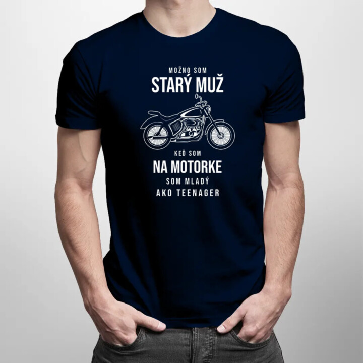 Možno som starý muž, keď som na motorke som mladý ako teenager -  pánske tričko s potlačou
