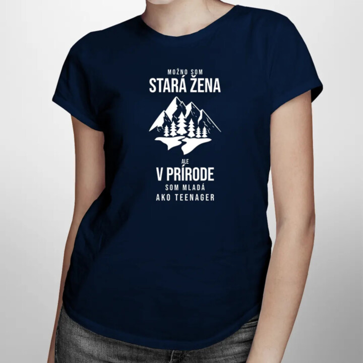 Možno som stará žena, ale v prírode som mladá ako teenager - dámske tričko s potlačou