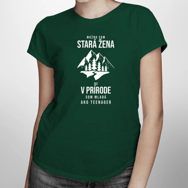 Možno som stará žena, ale v prírode som mladá ako teenager - dámske tričko s potlačou