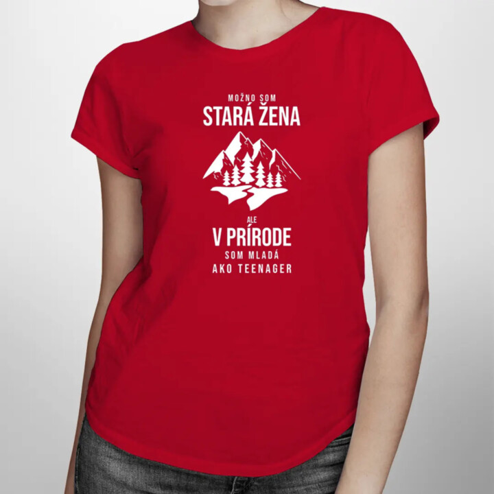 Možno som stará žena, ale v prírode som mladá ako teenager - dámske tričko s potlačou