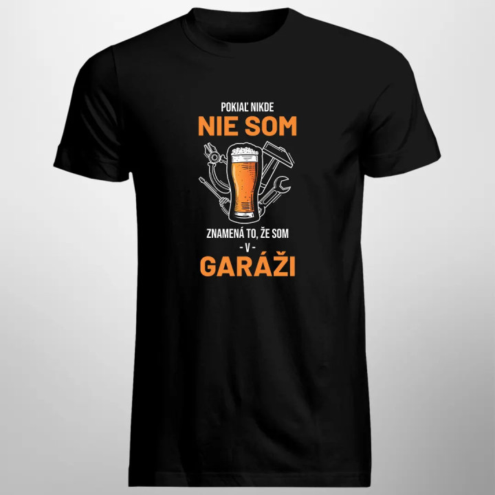 Pokiaľ nikde nie som, znamená to, že som v garáži - pánske tričko s potlačou