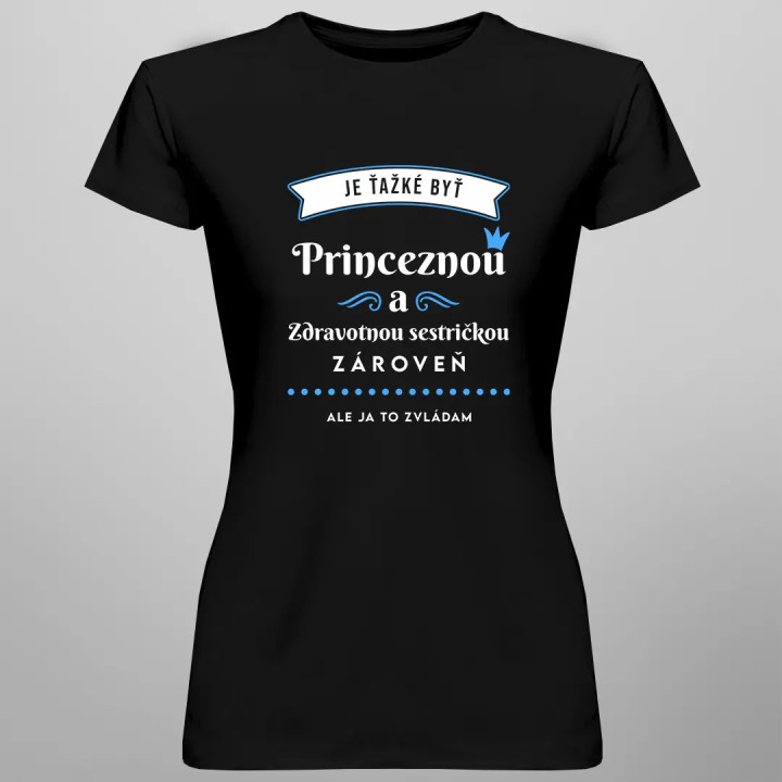 Je ťažké byť princeznou a zdravotnou sestričkou zároveň, ale ja to zvládam- dámske tričko s potlačou