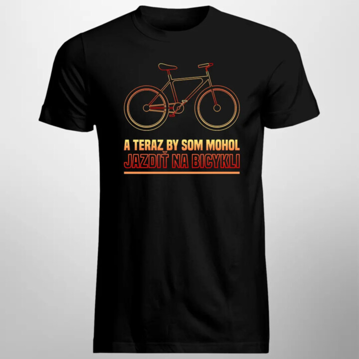A teraz by som mohol jazdiť na bicykli - pánske tričko s potlačou