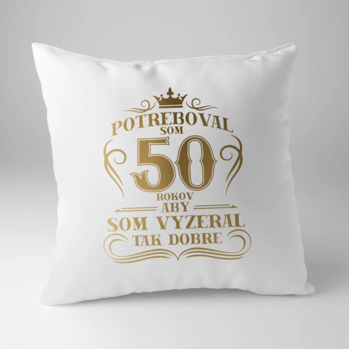 Potreboval som 50 rokov, aby som vyzeral tak dobre - vankúš s potlačou