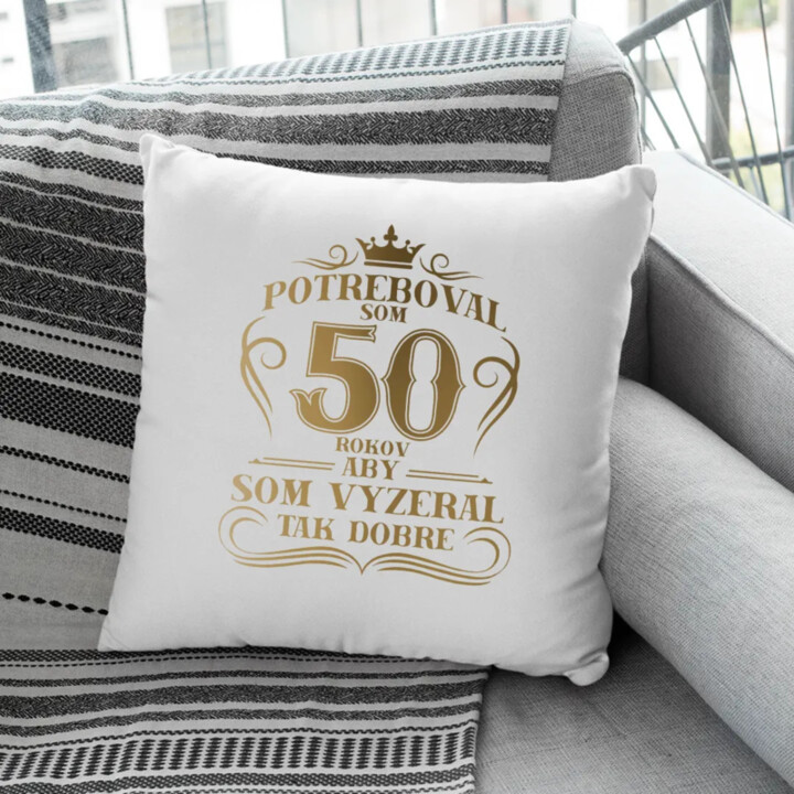 Potreboval som 50 rokov, aby som vyzeral tak dobre - vankúš s potlačou