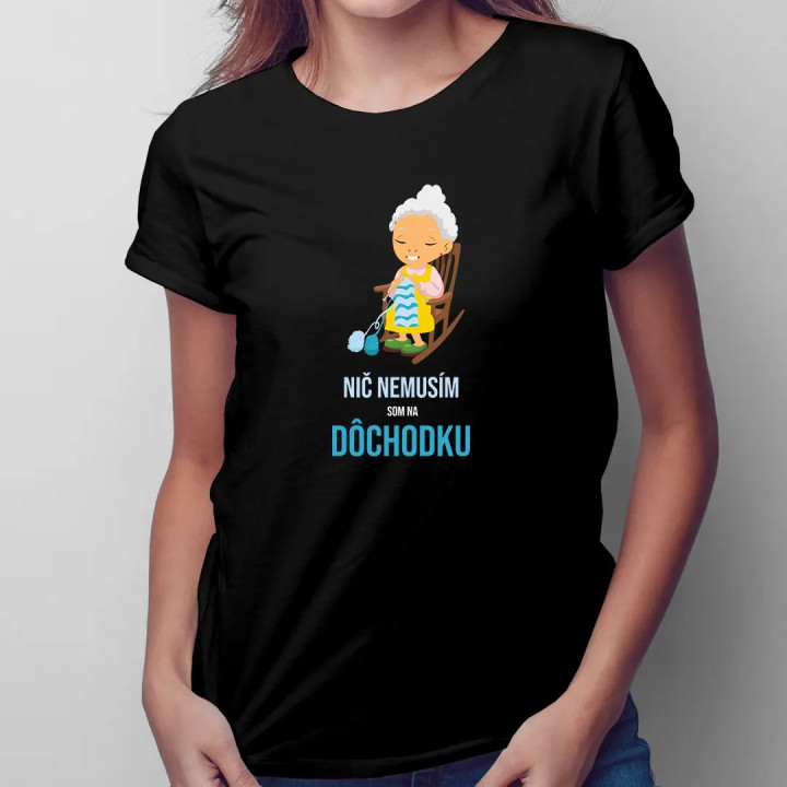 Nič nemusím, som na dôchodku - dámske alebo unisex tričko s potlačou