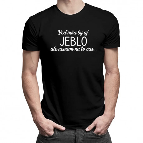 Veď mňa by aj jeblo, ale nemám na to čas - pánske tričko s potlačou