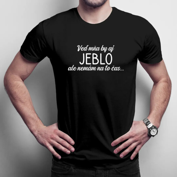 Veď mňa by aj jeblo, ale nemám na to čas - pánske tričko s potlačou