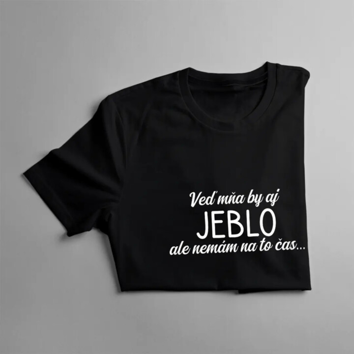Veď mňa by aj jeblo, ale nemám na to čas - pánske tričko s potlačou