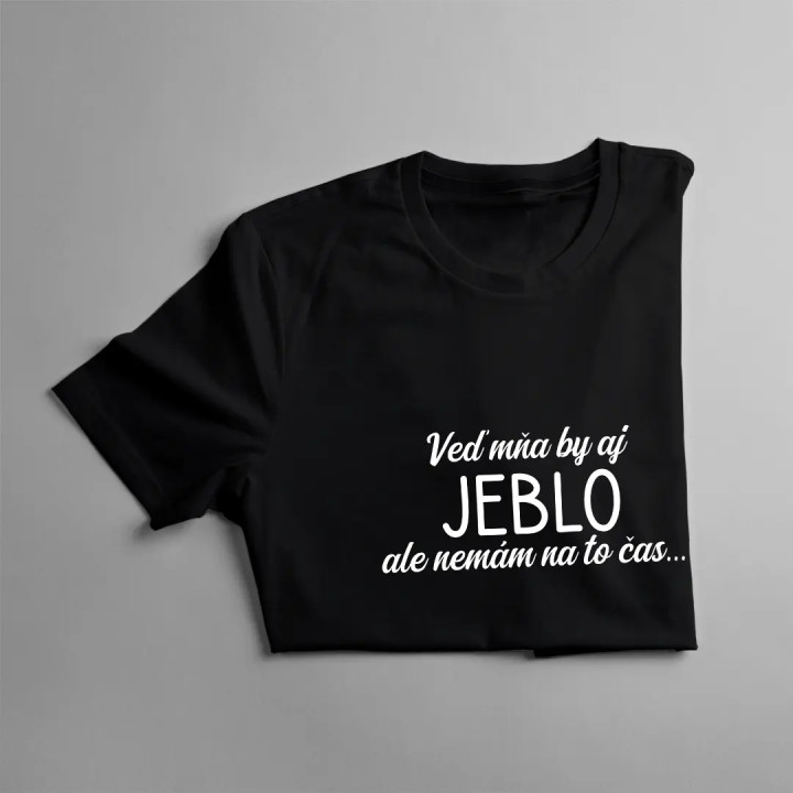 Veď mňa by aj jeblo, ale nemám na to čas - dámske tričko s potlačou