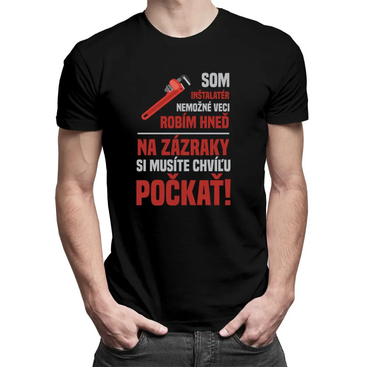 Som inštalatér, nemožné veci robím hneď, na zázraky si musíte chvíľu počkať! - pánske tričko s potlačou