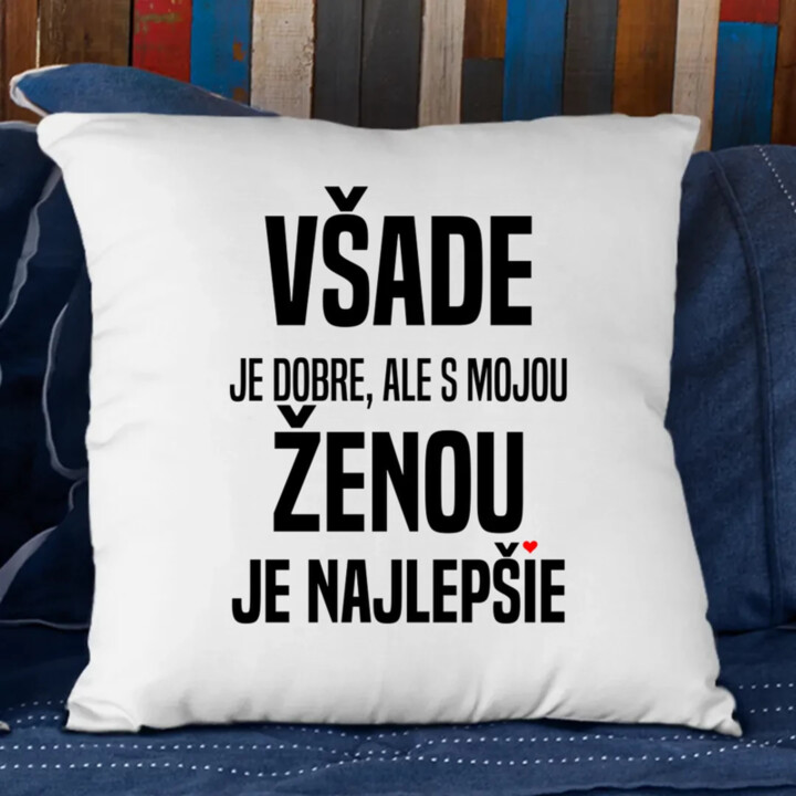 Všade je dobre, ale s mojou ženou je najlepšie - vankúš s potlačou
