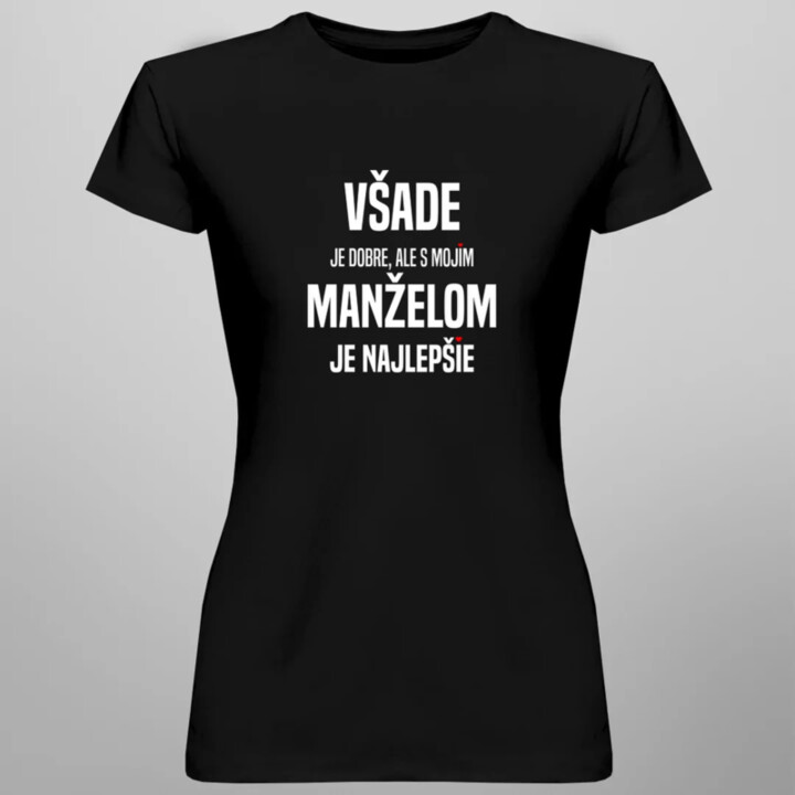 Všade je dobre, ale s mojím manželom je najlepšie - dámske tričko s potlačou