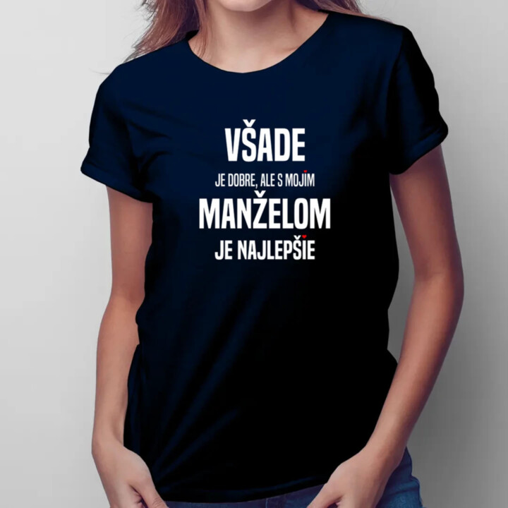 Všade je dobre, ale s mojím manželom je najlepšie - dámske tričko s potlačou