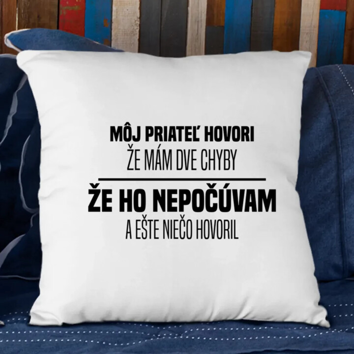 Môj priateľ hovorí, že mám dve chyby: že ho nepočúvam a ešte niečo hovoril  - vankúš s potlačou