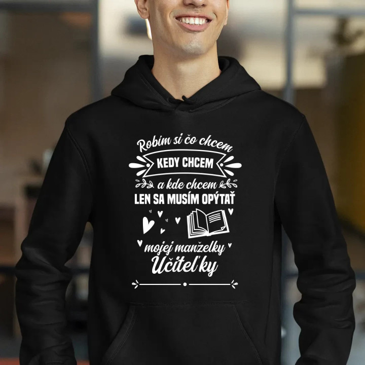 Robím si čo chcem, kedy chcem a kde chcem. Len sa musím opýtať mojej manželky učiteľky  - pánska mikina s potlačou