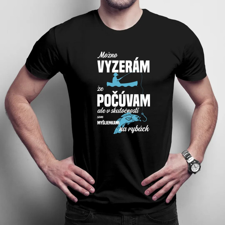 Možná vypadám, že poslouchám, ale ve skutečnosti jsem myšlenkami na rybách - pánske tričko s potlačou